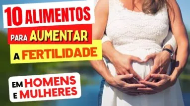 10 ALIMENTOS que AUMENTAM a FERTILIDADE em Mulheres e Homens