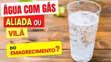 ÁGUA COM GÁS é ALIADA ou VILÃ do Emagrecimento? Incha a Barriga? Atrapalha Digestão? Faz Mal?