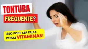 TONTURA FREQUÊNTE? Veja as VITAMINAS que podem estar FALTANDO no seu Corpo